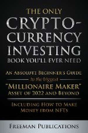 The Only Cryptocurrency Investing Book You'll Ever Need de Freeman Publications