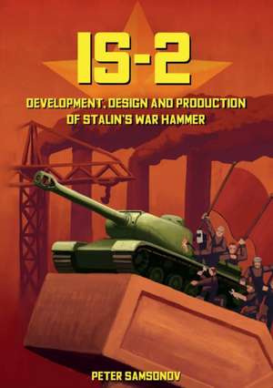 IS-2 - Development, Design & Production of Stalin's War Hammer de Peter Samsonov