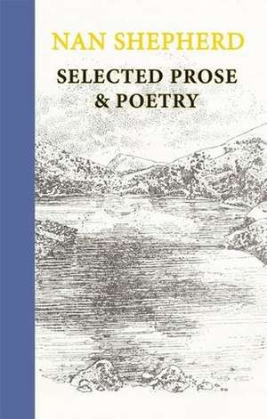 Nan Shepherd: Selected Prose and Poetry de Nan Shepherd