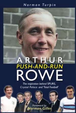 Arthur Push-and-Run Rowe: The Inspiration behind SPURS, Crystal Palace and 'Total Football' de Norman Giller