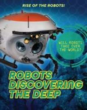 Robots Discovering the Deep de Louise A Spilsbury