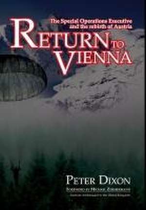 Return to Vienna: The Special Operations Executive and the rebirth of Austria de Peter Dixon