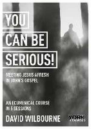 You Can Be Serious! Meeting Jesus afresh in John′s Gospel de David Wilbourne