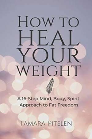 How To Heal Your Weight de Tamara Pitelen