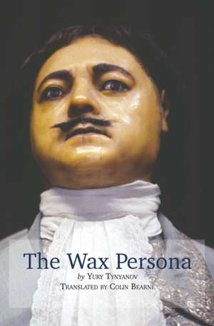 The Wax Persona: by Yury Tynyanov. Translated by Colin Bearne de Colin Bearne