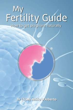 My Fertility Guide: How To Get Pregnant Naturally de Attilio D'Alberto