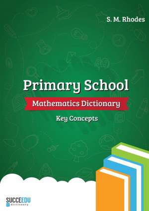 Primary School Mathematics Dictionary: Key Concepts de Steven Rhodes