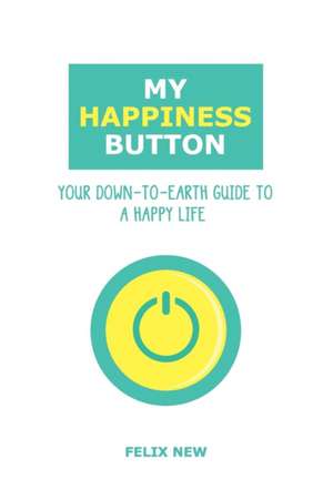 My Happiness Button: Your Down-to-Earth Guide to a Happy Life de Felix New