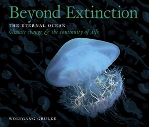 Beyond Extinction: The Eternal Ocean. Climate Change & the Continuity of Life de Wolfgang Grulke