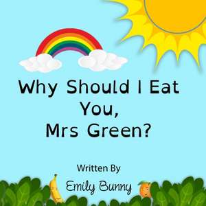 Why Should I Eat You, Mrs Green?: The Delightful Nutrition Book For Kids de Emily Bunny