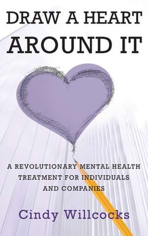 Draw A Heart Around It: A revolutionary mental health treatment for individuals and companies de Cindy Willcocks