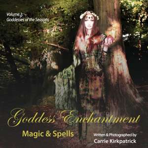 Goddess Enchantment - Magic & Spells: Volume 1: Goddesses of the Seasons de Carrie Kirkpatrick