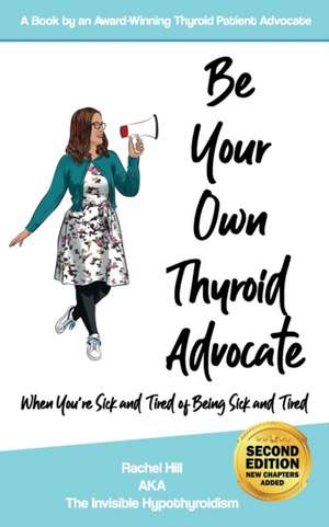 Be Your Own Thyroid Advocate: When You're Sick and Tired of Being Sick and Tired de Rachel Hill