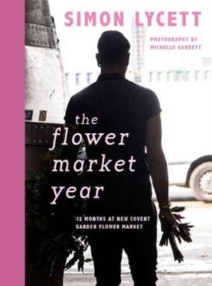 The Flower Market Year: 12 Months at New Covent Garden Flower Market de Simon Lycett