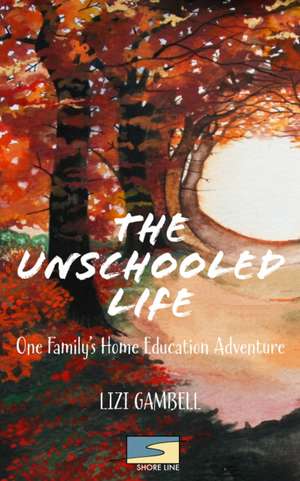 The Unschooled Life de Lizi Gambell