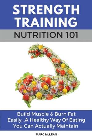 Strength Training Nutrition 101 de Marc Mclean