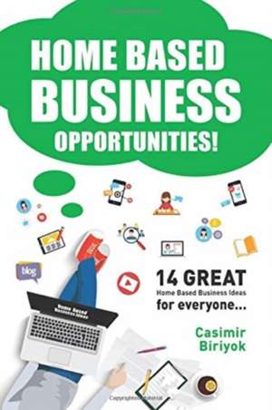 Home-Based Business Opportunities! 14 GREAT Home-Based Business Ideas for everyone de Casimir Biriyok