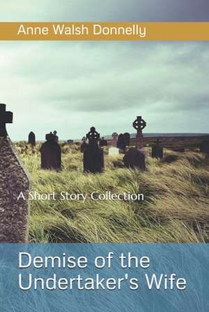 Demise of the Undertaker's WIfe: A Short Story Collection de Anne Walsh Donnelly