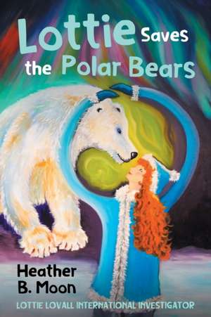 Lottie Saves the Polar Bears de Heather B. Moon