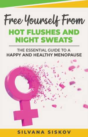 Free Yourself From Hot Flushes and Night Sweats: The Essential Guide to a Happy and Healthy Menopause de Silvana Siskov