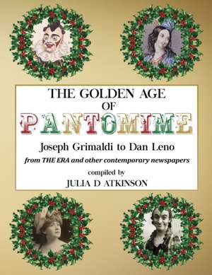 The Golden Age of Pantomime: Joseph Grimaldi to Dan Leno: from 'The Era' and other contemporary newspapers de Julia Atkinson