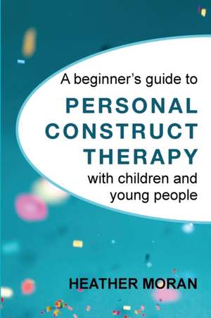 A beginner's guide to Personal Construct Therapy with children and young people de Heather Moran