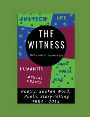 The Witness: Poetry, Spoken Word, Poetic Story-Telling: 1984-2019 de Deborah Esther Nyamekye