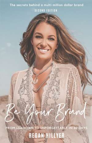 Be Your Brand Second Edition: From Unknown To Unforgettable In 60 Days de Regan Hillyer