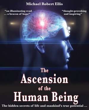 The Ascension of the Human Being: The hidden secrets of life and mankind's true potential... de Michael Robert Ellis