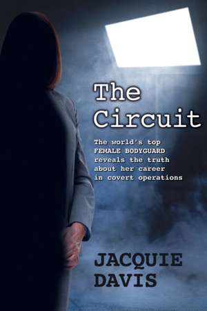 The Circuit: The world's top female bodyguard reveals the truth about her career in covert operations. de Jacquie Davis