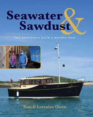 Seawater and Sawdust: Two pensioners build a wooden boat de Lorraine Owen