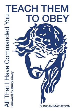 Teach Them To Obey - All That I Have Commanded You de Duncan Matheson