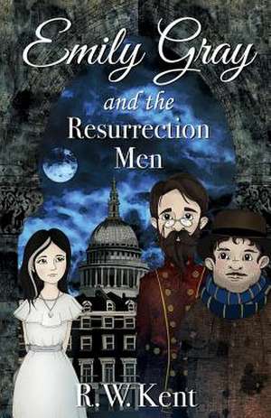 Emily Gray and the Resurrection Men de R W Kent