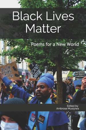 Black Lives Matter: Poems for a New World de Ambrose Musiyiwa