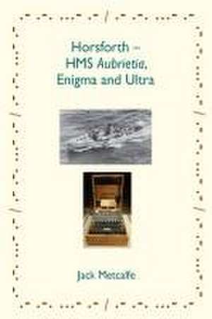 Horsforth - HMS Aubrietia, Enigma and Ultra de Jack Metcalfe