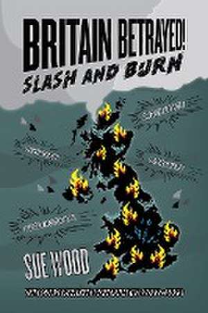 Britain Betrayed. Slash and Burn de Sue Wood