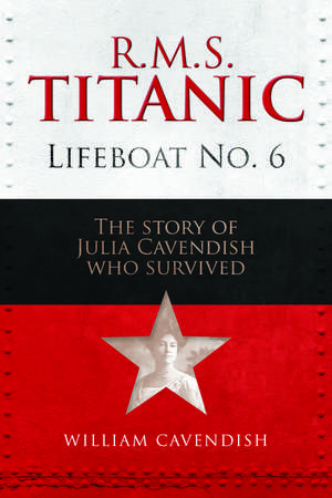 R.M.S. Titanic Lifeboat No 6: The Story of Julia Cavendish who Survived de William Cavendish