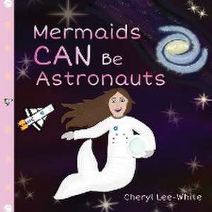 Mermaids CAN Be Astronauts - A Picture Book to Inspire Readers to Achieve Their Dreams de Cheryl Lee-White