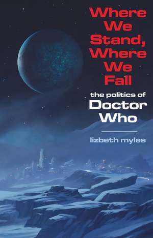 Where We Stand, Where We Fall: The politics of Doctor Who de Lizbeth Myles