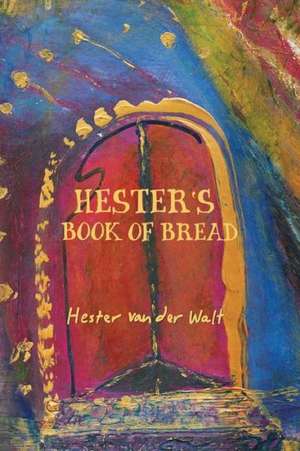 Hester's Book of Bread de Hester Van Der Walt