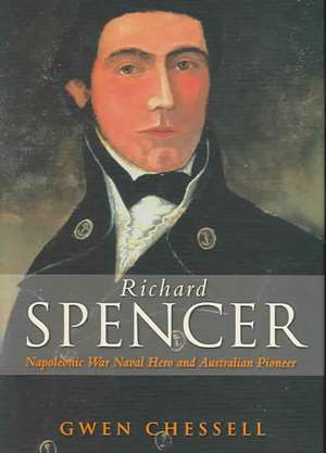 Richard Spencer: Napoleonic Naval Hero and Australian Pioneer de Gwen Chessell