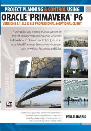 Project Planning and Control Using Oracle Primavera P6 Versions 8.1, 8.2 & 8.3 Professional Client & Optional Client de Paul E. Harris