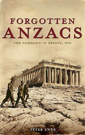 Forgotten Anzacs: The Campaign in Greece, 1941 de Peter Ewer