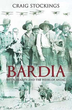 Bardia: Myth, Reality and the Heirs of Anzac de Craig A. J. Stockings