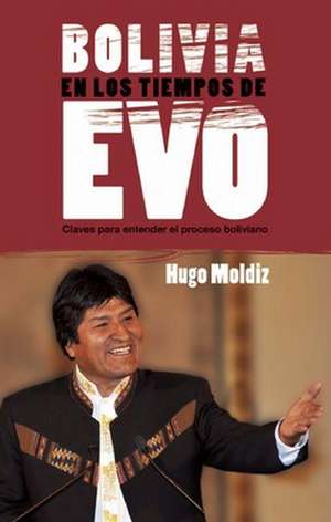 Bolivia en los Tiempos de Evo: Claves Para Entender el Proceso Boliviano de Hugo Moldiz