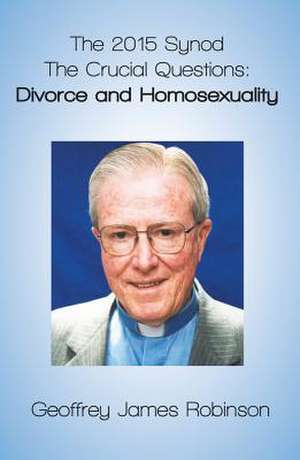 The 2015 Synod. the Crucial Questions: Divorce and Homosexuality de Geoffrey Robinson