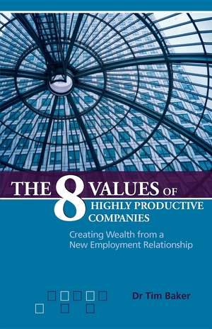 The 8 Values of Highly Productive Companies: Creating Wealth from a New Employment Relationship de Tim Baker