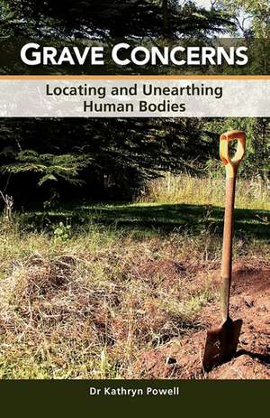 Grave Concerns: Locating and Unearthing Human Bodies de Kathryn Powell