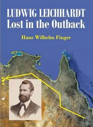 Ludwig Leichhardt: Lost in the Outback de Hans Wilhelm Finger