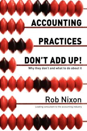 Accounting Practices Don't Add Up! - Why They Don't and What to Do about It: The Ultimate Mind Power Instructional Manual de Rob Nixon